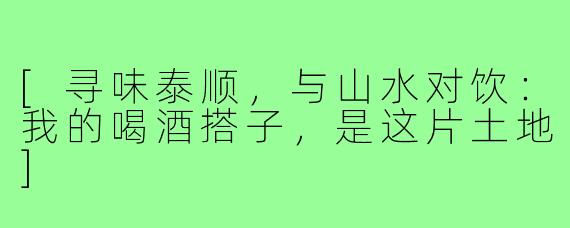 [寻味泰顺，与山水对饮：我的喝酒搭子，是这片土地]