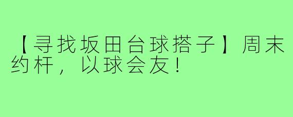 【寻找坂田台球搭子】周末约杆,以球会友!