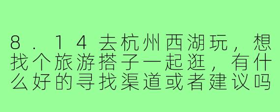 8.14去杭州西湖玩，想找个旅游搭子一起逛，有什么好的寻找渠道或者建议吗？