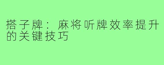 搭子牌：麻将听牌效率提升的关键技巧