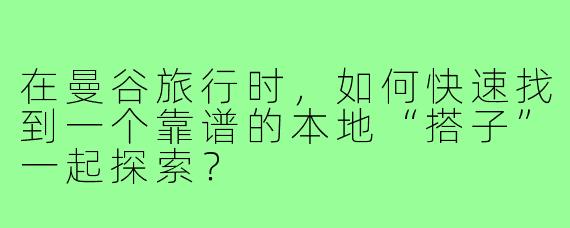 在曼谷旅行时，如何快速找到一个靠谱的本地“搭子”一起探索？
