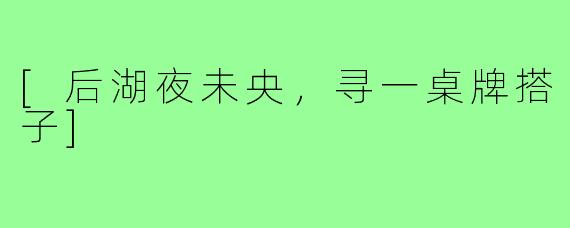 [后湖夜未央，寻一桌牌搭子]