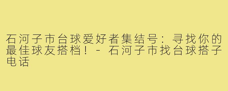 石河子市台球爱好者集结号：寻找你的最佳球友搭档！-石河子市找台球搭子电话