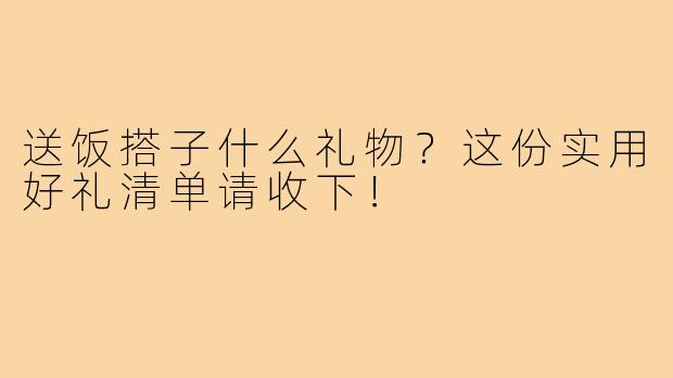 送饭搭子什么礼物？这份实用好礼清单请收下！