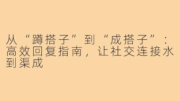 从“蹲搭子”到“成搭子”：高效回复指南，让社交连接水到渠成