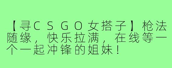 【寻CSGO女搭子】枪法随缘，快乐拉满，在线等一个一起冲锋的姐妹！