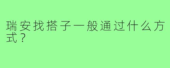 瑞安找搭子一般通过什么方式?