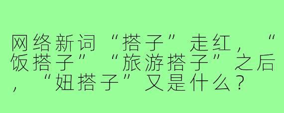网络新词“搭子”走红，“饭搭子”“旅游搭子”之后，“妞搭子”又是什么？