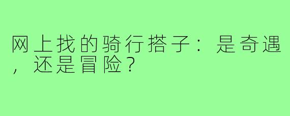 网上找的骑行搭子：是奇遇，还是冒险？