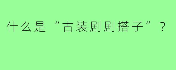 什么是“古装剧剧搭子”？