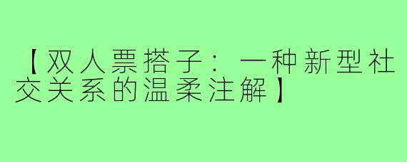 【双人票搭子：一种新型社交关系的温柔注解】