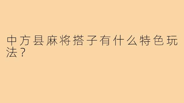 中方县麻将搭子有什么特色玩法？