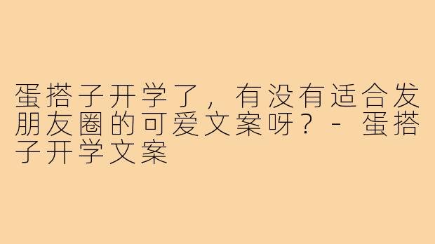 蛋搭子开学了，有没有适合发朋友圈的可爱文案呀？-蛋搭子开学文案