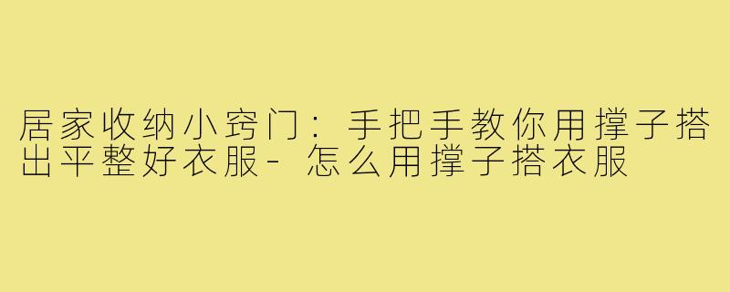 居家收纳小窍门：手把手教你用撑子搭出平整好衣服-怎么用撑子搭衣服