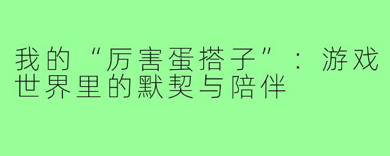 我的“厉害蛋搭子”：游戏世界里的默契与陪伴