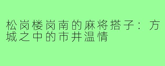 松岗楼岗南的麻将搭子:方城之中的市井温情
