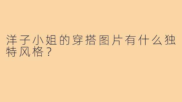 洋子小姐的穿搭图片有什么独特风格？