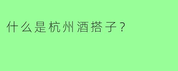 什么是杭州酒搭子？