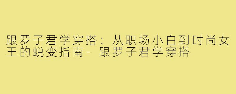 跟罗子君学穿搭：从职场小白到时尚女王的蜕变指南-跟罗子君学穿搭