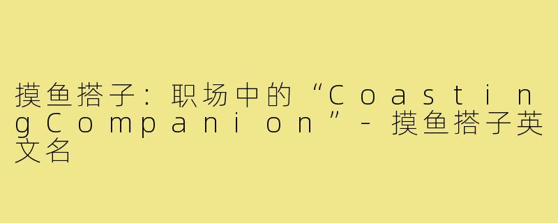 摸鱼搭子：职场中的“CoastingCompanion”-摸鱼搭子英文名