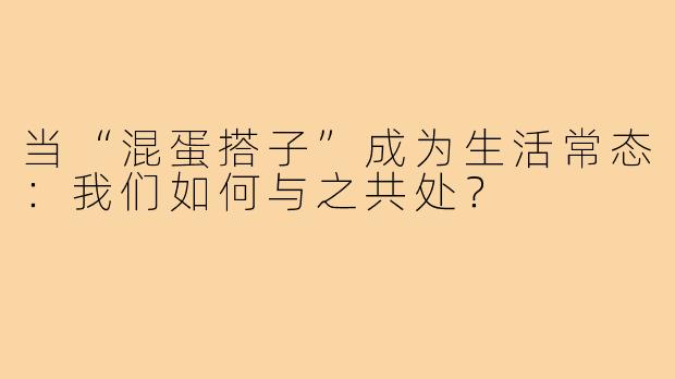 当“混蛋搭子”成为生活常态:我们如何与之共处?