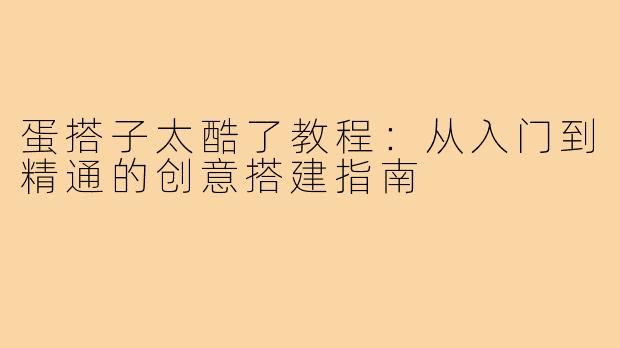 蛋搭子太酷了教程：从入门到精通的创意搭建指南