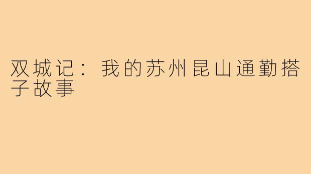 双城记：我的苏州昆山通勤搭子故事