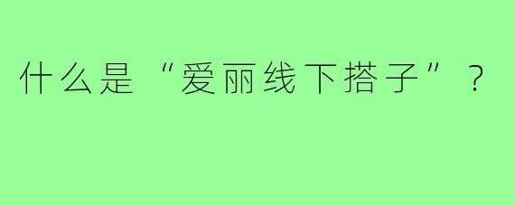 什么是“爱丽线下搭子”？
