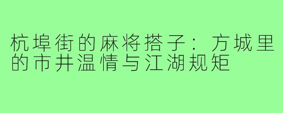杭埠街的麻将搭子：方城里的市井温情与江湖规矩