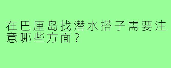 在巴厘岛找潜水搭子需要注意哪些方面？