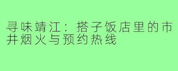 寻味靖江：搭子饭店里的市井烟火与预约热线