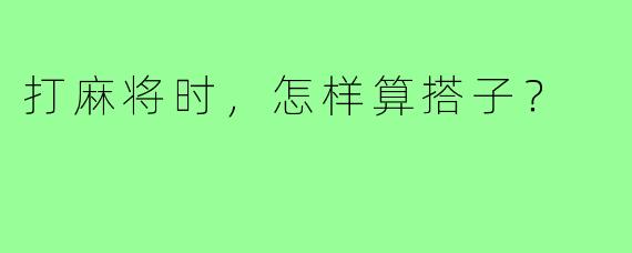 打麻将时，怎样算搭子？