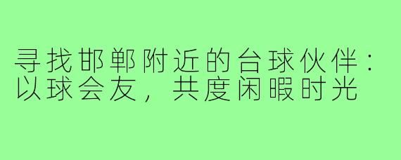 寻找邯郸附近的台球伙伴：以球会友，共度闲暇时光