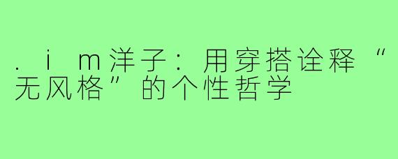 .im洋子：用穿搭诠释“无风格”的个性哲学