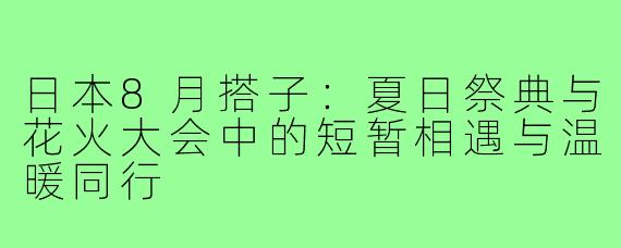 日本8月搭子：夏日祭典与花火大会中的短暂相遇与温暖同行
