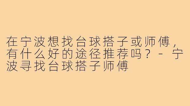 在宁波想找台球搭子或师傅，有什么好的途径推荐吗？-宁波寻找台球搭子师傅