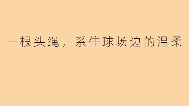 一根头绳，系住球场边的温柔