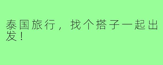 泰国旅行，找个搭子一起出发！