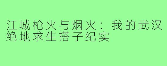 江城枪火与烟火：我的武汉绝地求生搭子纪实