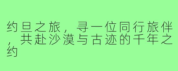 约旦之旅，寻一位同行旅伴，共赴沙漠与古迹的千年之约