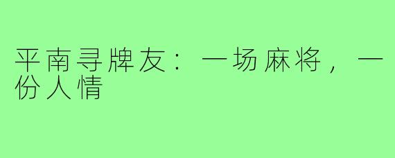 平南寻牌友：一场麻将，一份人情