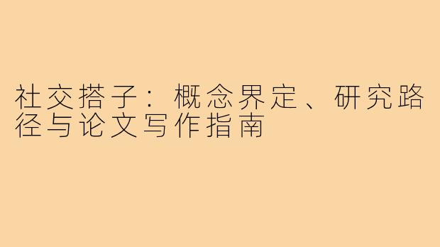 社交搭子:概念界定、研究路径与论文写作指南