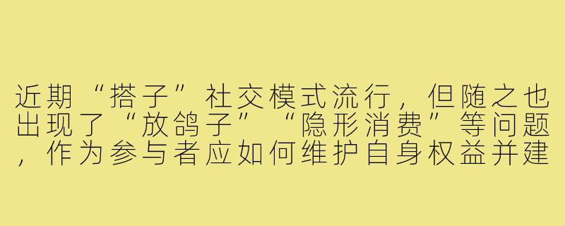 近期“搭子”社交模式流行,但随之也出现了“放鸽子”“隐形消费”等问题,作为参与者应如何维护自身权益并建立健康的“搭子关系”?-搭子事件后续