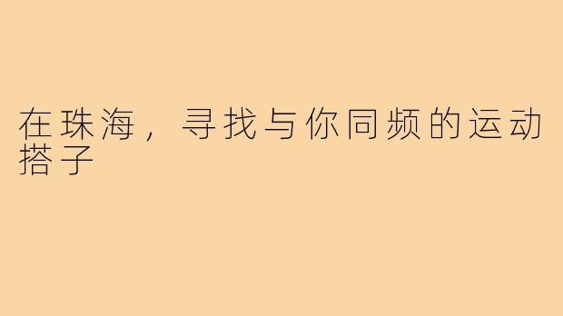 在珠海，寻找与你同频的运动搭子