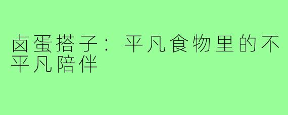 卤蛋搭子：平凡食物里的不平凡陪伴