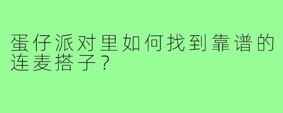 蛋仔派对里如何找到靠谱的连麦搭子？
