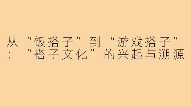 从“饭搭子”到“游戏搭子”：“搭子文化”的兴起与溯源