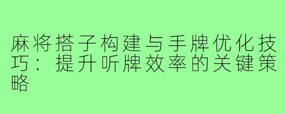 麻将搭子构建与手牌优化技巧：提升听牌效率的关键策略