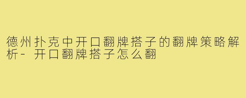 德州扑克中开口翻牌搭子的翻牌策略解析-开口翻牌搭子怎么翻