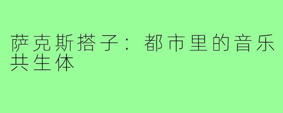萨克斯搭子：都市里的音乐共生体